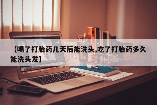 米非司酮片在线购买【喝了打胎药几天后能洗头,吃了打胎药多久能洗头发】