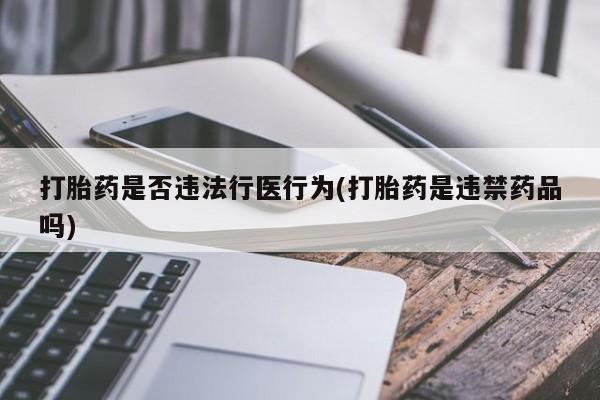 米非司酮片在线购买打胎药是否违法行医行为(打胎药是违禁药品吗)