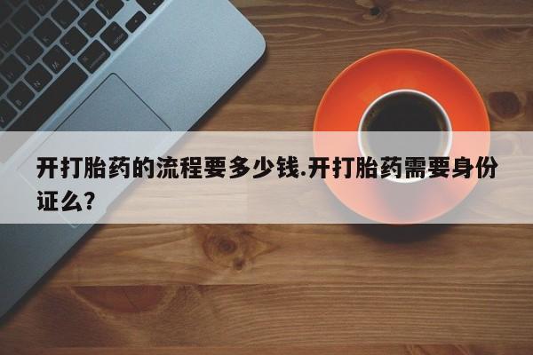 米非司酮片在线购买开打胎药的流程要多少钱.开打胎药需要身份证么？