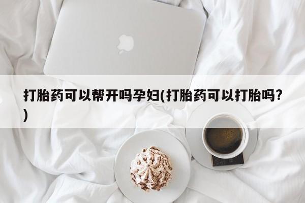 米非司酮片在线购买打胎药可以帮开吗孕妇(打胎药可以打胎吗?)