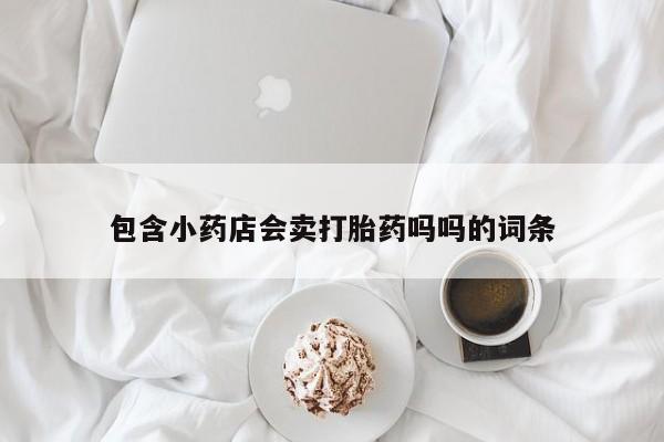 米非司酮片在线购买包含小药店会卖打胎药吗吗的词条