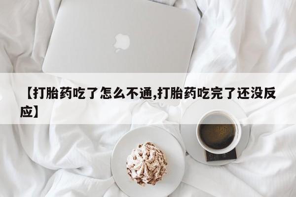 米非司酮片在线购买【打胎药吃了怎么不通,打胎药吃完了还没反应】