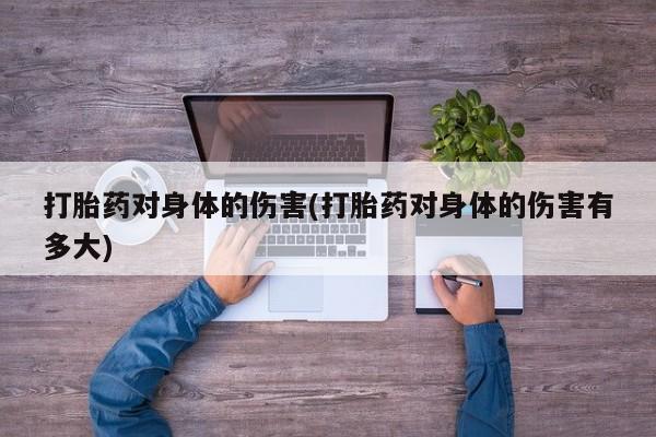 米非司酮片在线购买打胎药对身体的伤害(打胎药对身体的伤害有多大)