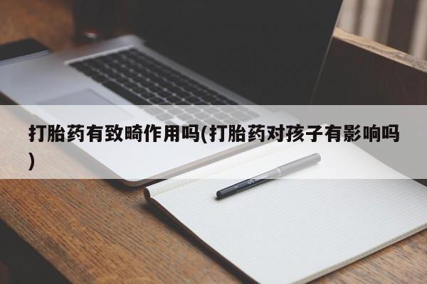 米非司酮片在线购买打胎药有致畸作用吗(打胎药对孩子有影响吗)