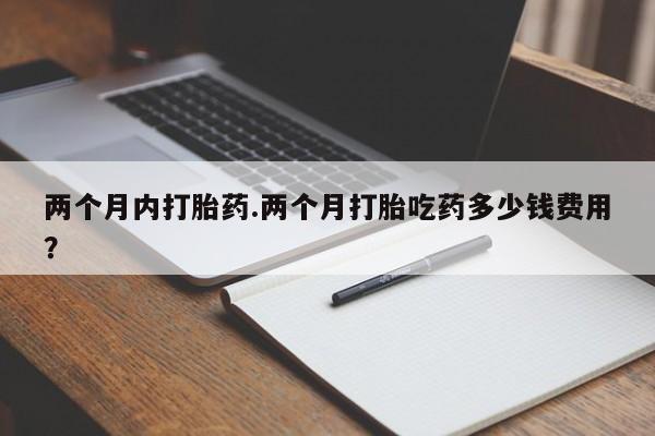 米非司酮片在线购买两个月内打胎药.两个月打胎吃药多少钱费用？